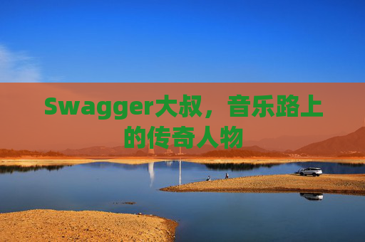 Swagger大叔，音乐路上的传奇人物